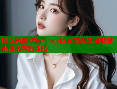 暗区突围Windows版官网直达 硬核射击战术突围体验  第1张