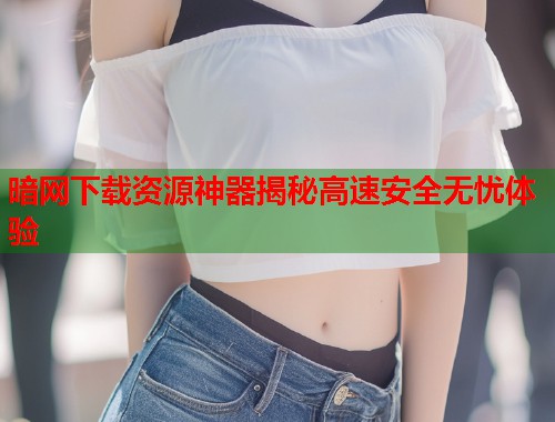 暗网下载资源神器揭秘高速安全无忧体验  第1张