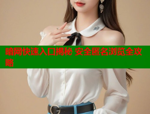 暗网快速入口揭秘 安全匿名浏览全攻略  第1张