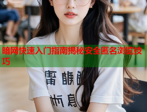 暗网快速入门指南揭秘安全匿名浏览技巧  第1张