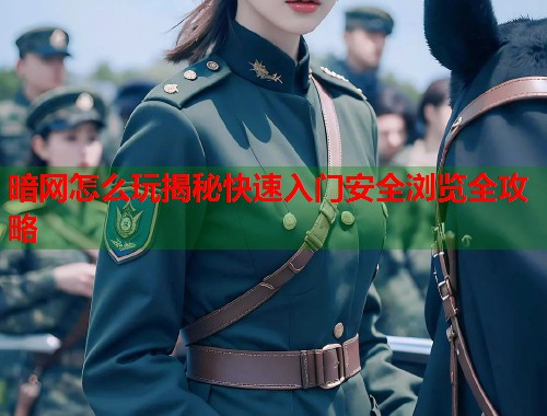 暗网怎么玩揭秘快速入门安全浏览全攻略  第1张