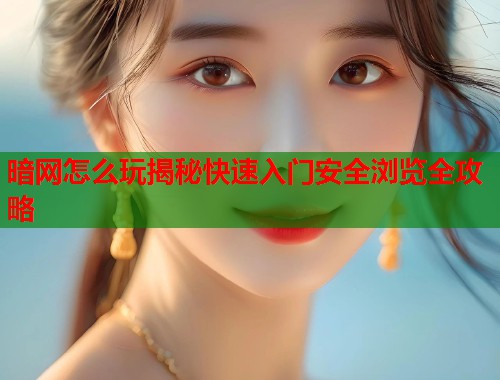 暗网怎么玩揭秘快速入门安全浏览全攻略  第2张