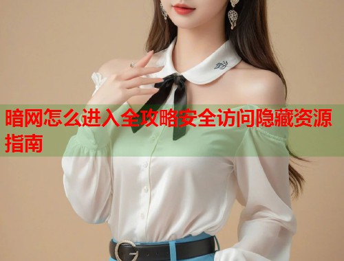 暗网怎么进入全攻略安全访问隐藏资源指南  第1张