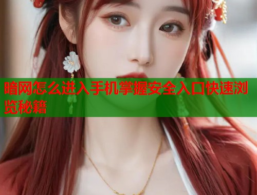 暗网怎么进入手机掌握安全入口快速浏览秘籍  第1张