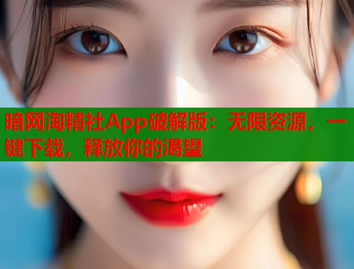 暗网淘精社App破解版：无限资源，一键下载，释放你的渴望  第2张