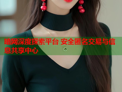 暗网深度探索平台 安全匿名交易与信息共享中心  第1张