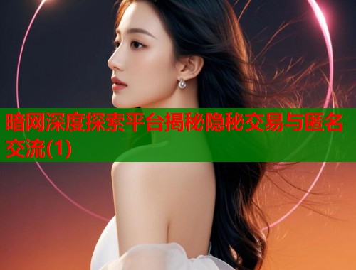 暗网深度探索平台揭秘隐秘交易与匿名交流(1)  第1张