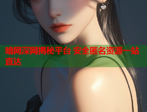 暗网深网揭秘平台 安全匿名资源一站直达  第1张