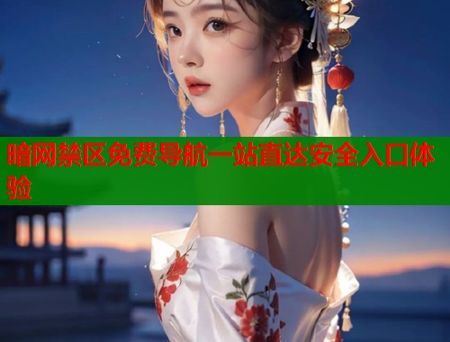 暗网禁区免费导航一站直达安全入口体验  第1张