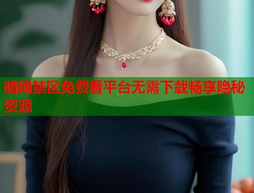 暗网禁区免费看平台无需下载畅享隐秘资源  第1张