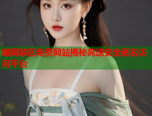 暗网禁区免费网站揭秘高速安全匿名访问平台  第1张