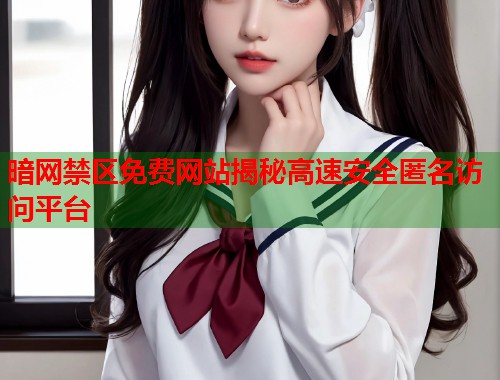暗网禁区免费网站揭秘高速安全匿名访问平台  第2张