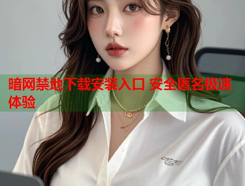 暗网禁地下载安装入口 安全匿名极速体验  第1张