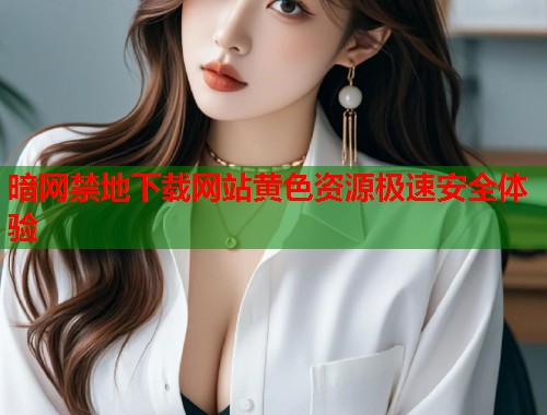 暗网禁地下载网站黄色资源极速安全体验  第1张
