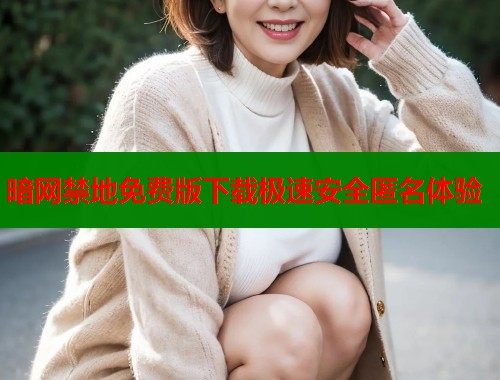 暗网禁地免费版下载极速安全匿名体验  第2张