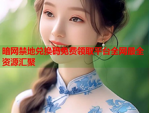 暗网禁地兑换码免费领取平台全网最全资源汇聚  第2张