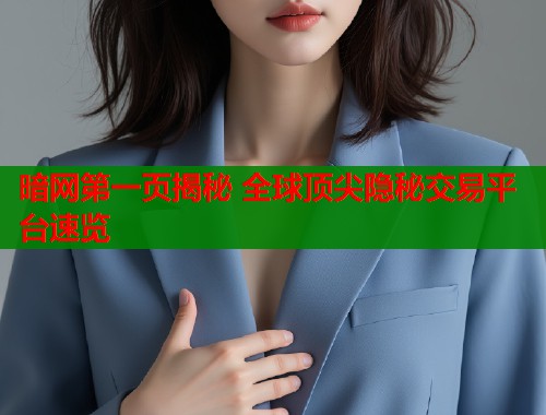 暗网第一页揭秘 全球顶尖隐秘交易平台速览  第2张
