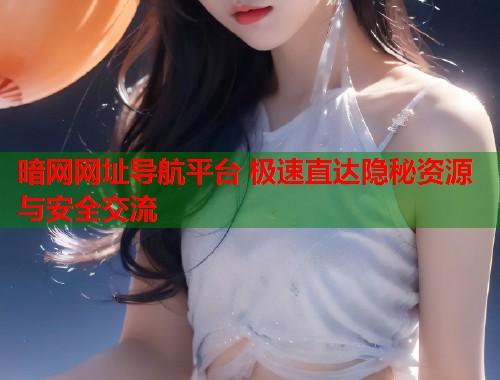 暗网网址导航平台 极速直达隐秘资源与安全交流  第1张