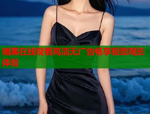 暗黑在线观看高清无广告畅享极致观影体验  第1张