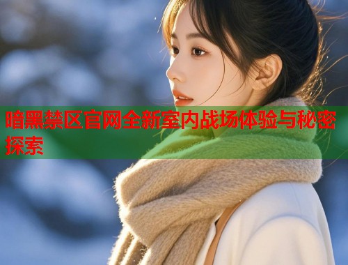 暗黑禁区官网全新室内战场体验与秘密探索  第1张
