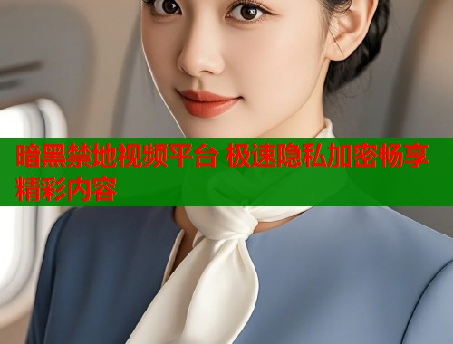 暗黑禁地视频平台 极速隐私加密畅享精彩内容  第1张