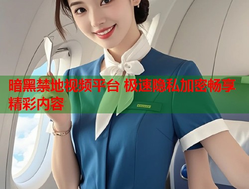 暗黑禁地视频平台 极速隐私加密畅享精彩内容  第2张