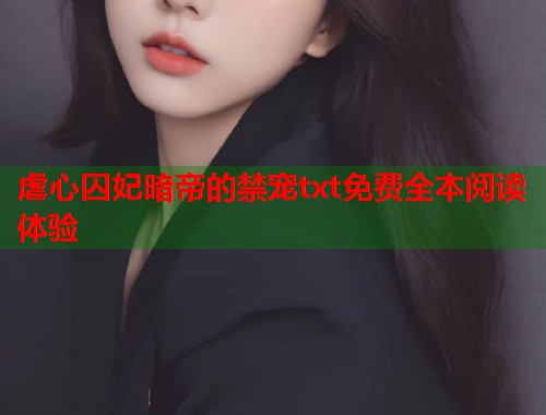 虐心囚妃暗帝的禁宠txt免费全本阅读体验  第1张