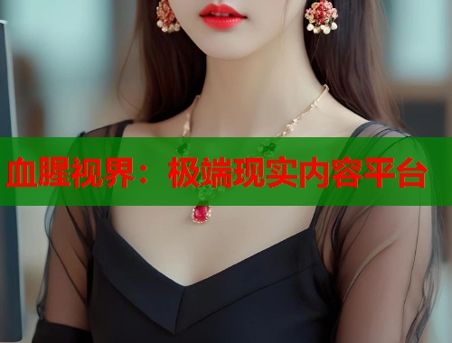 血腥视界：极端现实内容平台  第1张