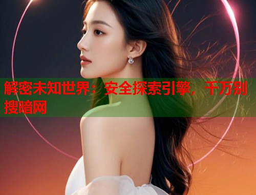 解密未知世界：安全探索引擎，千万别搜暗网  第1张