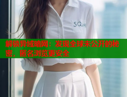 解锁异域暗网：发现全球未公开的秘密，匿名浏览更安全  第1张