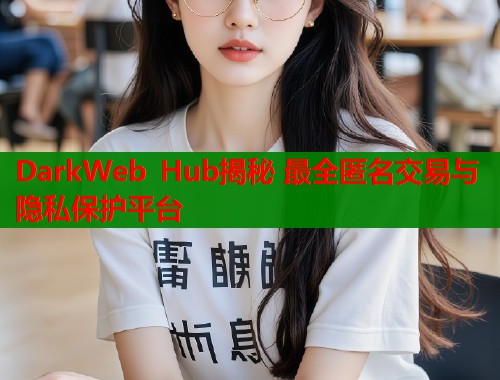 DarkWeb Hub揭秘 最全匿名交易与隐私保护平台  第2张