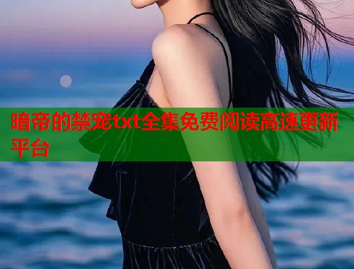 暗帝的禁宠txt全集免费阅读高速更新平台  第1张