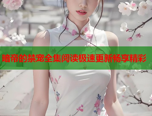 暗帝的禁宠全集阅读极速更新畅享精彩  第1张