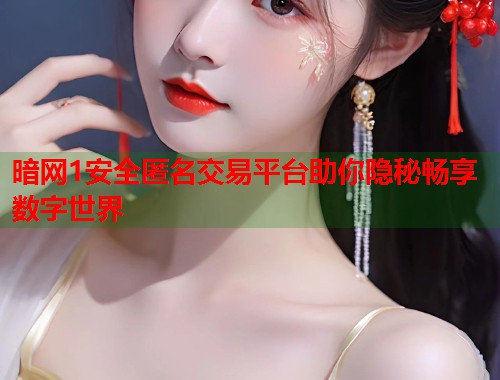 暗网1安全匿名交易平台助你隐秘畅享数字世界  第1张