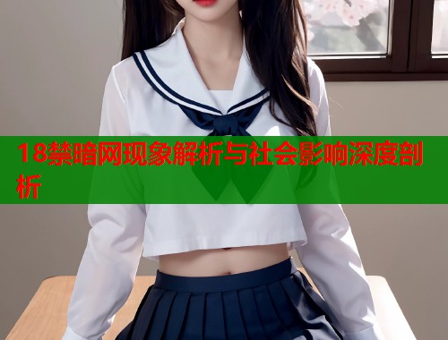 18禁暗网现象解析与社会影响深度剖析  第1张