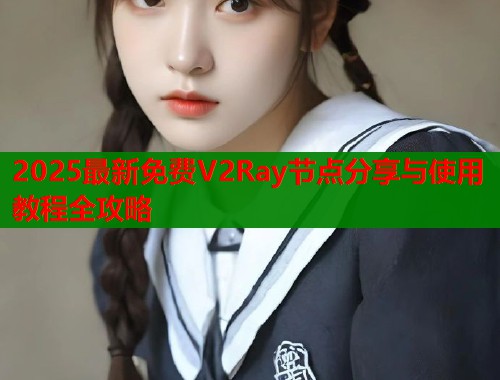 2025最新免费V2Ray节点分享与使用教程全攻略  第1张