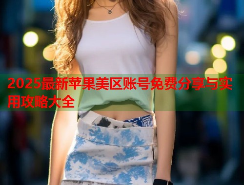 2025最新苹果美区账号免费分享与实用攻略大全  第1张