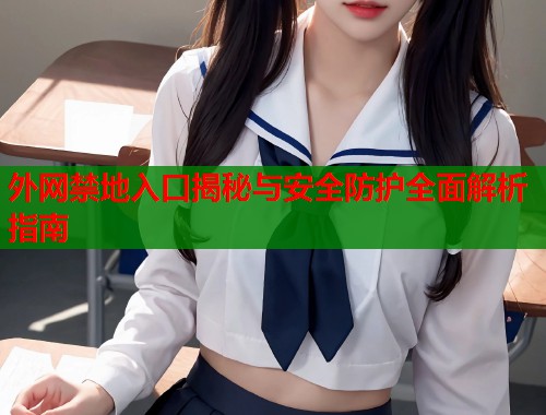 外网禁地入口揭秘与安全防护全面解析指南  第1张