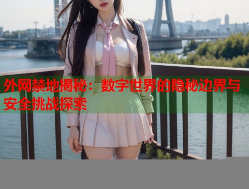 外网禁地揭秘：数字世界的隐秘边界与安全挑战探索  第2张