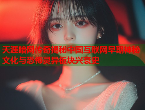 天涯暗网传奇揭秘中国互联网早期神秘文化与恐怖灵异板块兴衰史  第2张