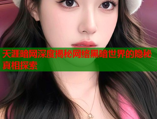 天涯暗网深度揭秘网络黑暗世界的隐秘真相探索  第1张