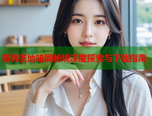 奇异圣地暗网秘境深度探索与下载指南  第2张