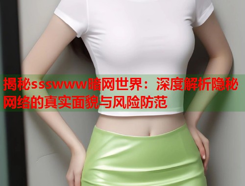 揭秘ssswww暗网世界：深度解析隐秘网络的真实面貌与风险防范  第1张