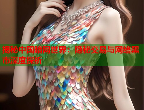 揭秘中国暗网世界：隐秘交易与网络黑市深度探析  第2张