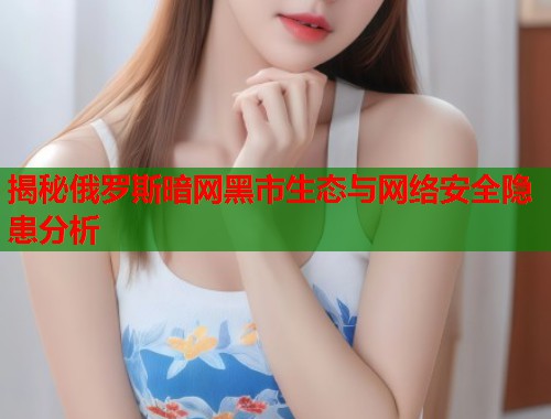 揭秘俄罗斯暗网黑市生态与网络安全隐患分析  第1张