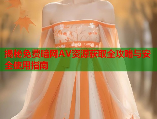 揭秘免费暗网AV资源获取全攻略与安全使用指南  第1张