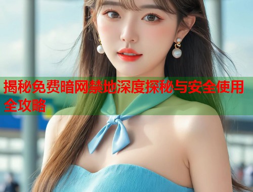 揭秘免费暗网禁地深度探秘与安全使用全攻略  第1张