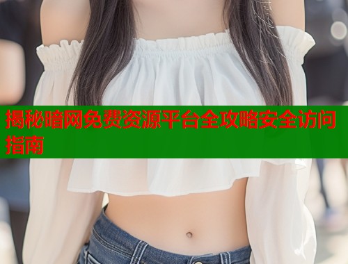 揭秘暗网免费资源平台全攻略安全访问指南  第1张