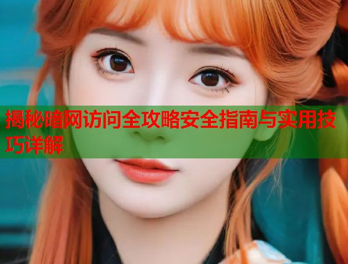 揭秘暗网访问全攻略安全指南与实用技巧详解  第1张