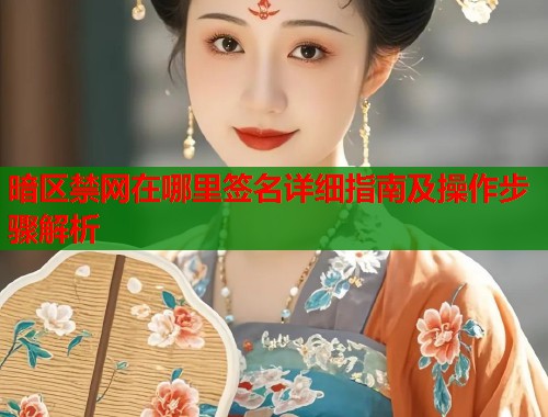 暗区禁网在哪里签名详细指南及操作步骤解析  第1张